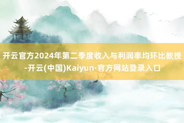 开云官方　　2024年第二季度收入与利润率均环比教授-开云(中国)Kaiyun·官方网站登录入口