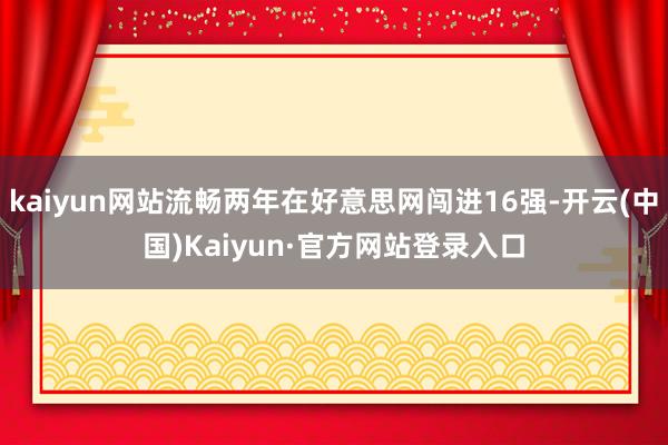 kaiyun网站流畅两年在好意思网闯进16强-开云(中国)Kaiyun·官方网站登录入口