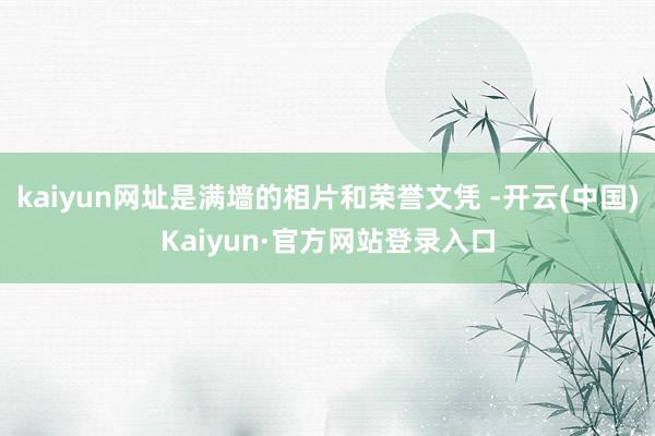 kaiyun网址是满墙的相片和荣誉文凭 -开云(中国)Kaiyun·官方网站登录入口