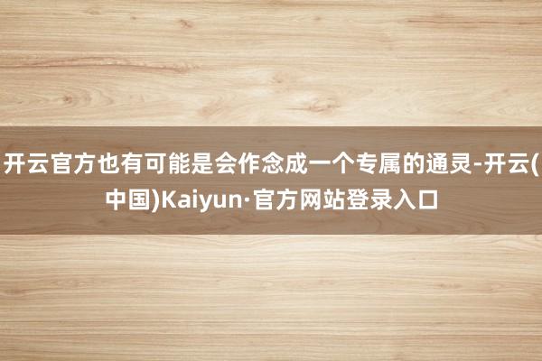 开云官方也有可能是会作念成一个专属的通灵-开云(中国)Kaiyun·官方网站登录入口