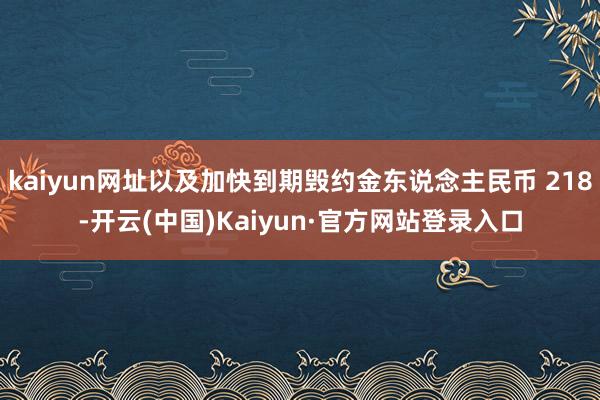 kaiyun网址以及加快到期毁约金东说念主民币 218-开云(中国)Kaiyun·官方网站登录入口