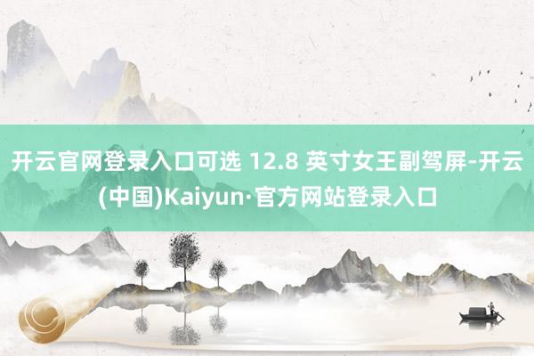 开云官网登录入口可选 12.8 英寸女王副驾屏-开云(中国)Kaiyun·官方网站登录入口