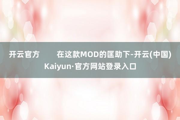 开云官方        在这款MOD的匡助下-开云(中国)Kaiyun·官方网站登录入口