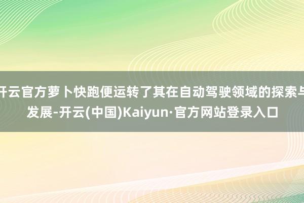 开云官方萝卜快跑便运转了其在自动驾驶领域的探索与发展-开云(中国)Kaiyun·官方网站登录入口