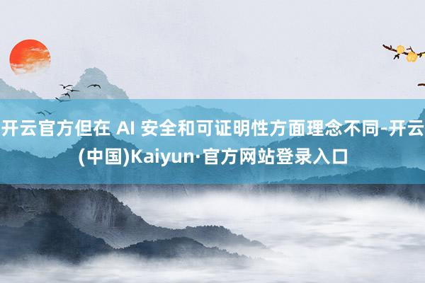 开云官方但在 AI 安全和可证明性方面理念不同-开云(中国)Kaiyun·官方网站登录入口