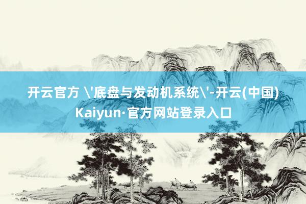 开云官方 '底盘与发动机系统'-开云(中国)Kaiyun·官方网站登录入口