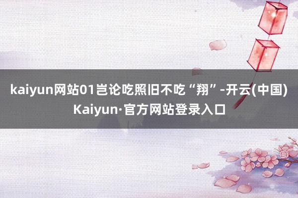 kaiyun网站01岂论吃照旧不吃“翔”-开云(中国)Kaiyun·官方网站登录入口