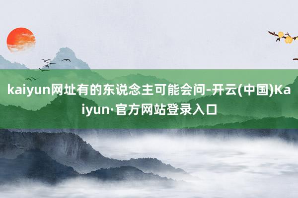 kaiyun网址有的东说念主可能会问-开云(中国)Kaiyun·官方网站登录入口