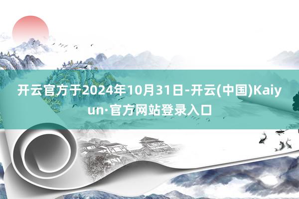 开云官方于2024年10月31日-开云(中国)Kaiyun·官方网站登录入口