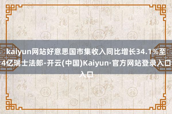 kaiyun网站好意思国市集收入同比增长34.1%至4亿瑞士法郎-开云(中国)Kaiyun·官方网站登录入口