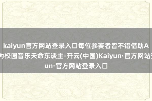kaiyun官方网站登录入口每位参赛者皆不错借助AI器具成为校园音乐天命东谈主-开云(中国)Kaiyun·官方网站登录入口