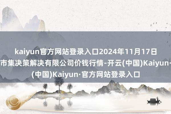 kaiyun官方网站登录入口2024年11月17日广州江南果菜批发市集决策解决有限公司价钱行情-开云(中国)Kaiyun·官方网站登录入口