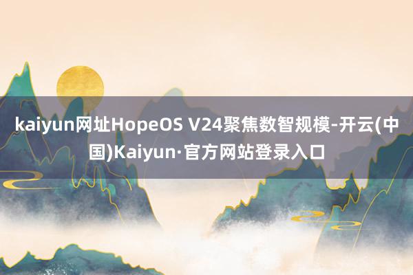 kaiyun网址HopeOS V24聚焦数智规模-开云(中国)Kaiyun·官方网站登录入口