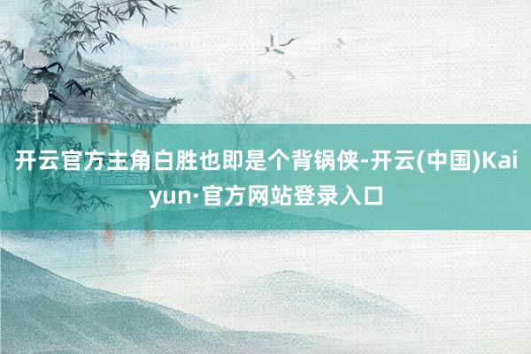 开云官方主角白胜也即是个背锅侠-开云(中国)Kaiyun·官方网站登录入口