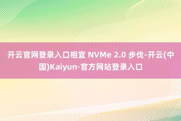 开云官网登录入口相宜 NVMe 2.0 步伐-开云(中国)Kaiyun·官方网站登录入口