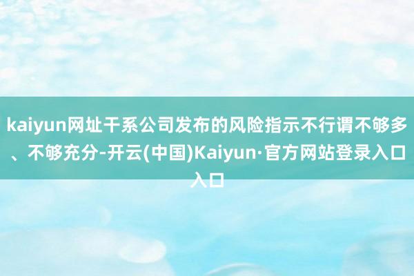 kaiyun网址干系公司发布的风险指示不行谓不够多、不够充分-开云(中国)Kaiyun·官方网站登录入口
