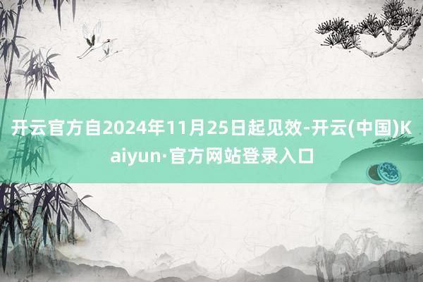 开云官方自2024年11月25日起见效-开云(中国)Kaiyun·官方网站登录入口