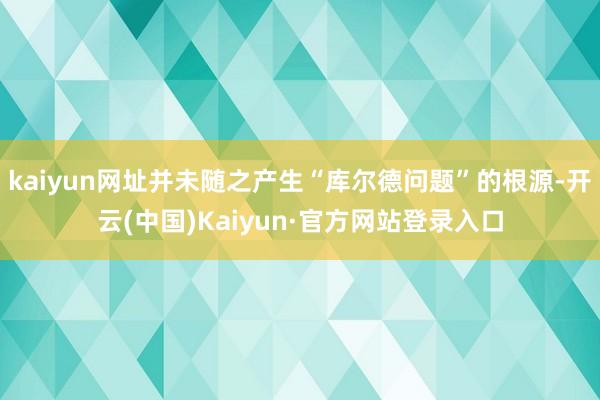 kaiyun网址并未随之产生“库尔德问题”的根源-开云(中国)Kaiyun·官方网站登录入口