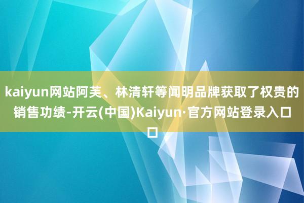 kaiyun网站阿芙、林清轩等闻明品牌获取了权贵的销售功绩-开云(中国)Kaiyun·官方网站登录入口