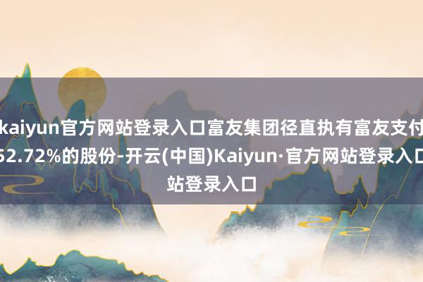 kaiyun官方网站登录入口富友集团径直执有富友支付52.72%的股份-开云(中国)Kaiyun·官方网站登录入口