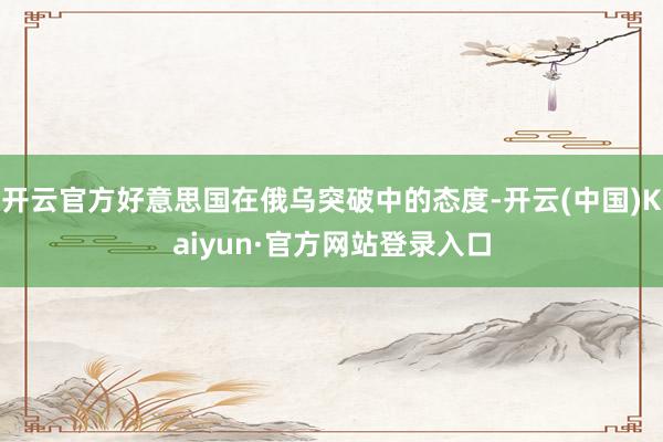 开云官方好意思国在俄乌突破中的态度-开云(中国)Kaiyun·官方网站登录入口