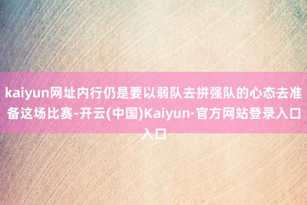 kaiyun网址内行仍是要以弱队去拼强队的心态去准备这场比赛-开云(中国)Kaiyun·官方网站登录入口