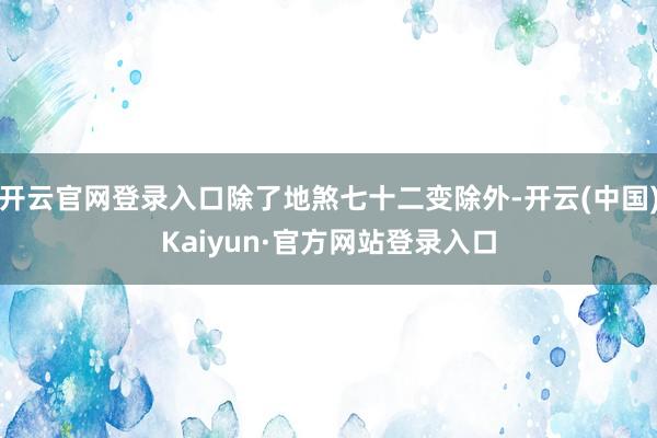 开云官网登录入口除了地煞七十二变除外-开云(中国)Kaiyun·官方网站登录入口