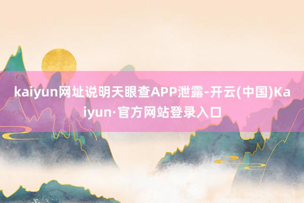 kaiyun网址说明天眼查APP泄露-开云(中国)Kaiyun·官方网站登录入口