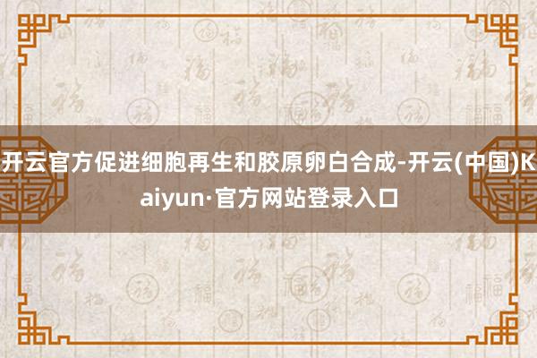 开云官方促进细胞再生和胶原卵白合成-开云(中国)Kaiyun·官方网站登录入口