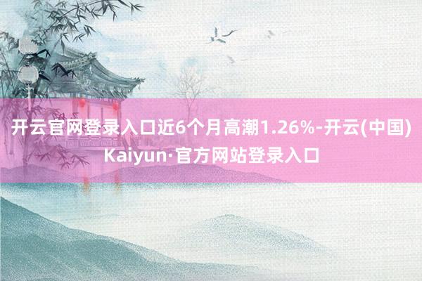 开云官网登录入口近6个月高潮1.26%-开云(中国)Kaiyun·官方网站登录入口