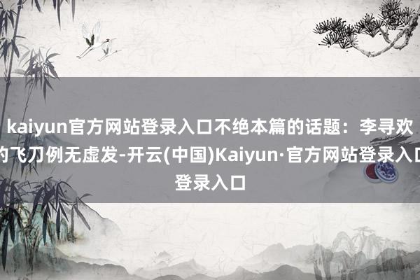 kaiyun官方网站登录入口不绝本篇的话题：李寻欢的飞刀例无虚发-开云(中国)Kaiyun·官方网站登录入口
