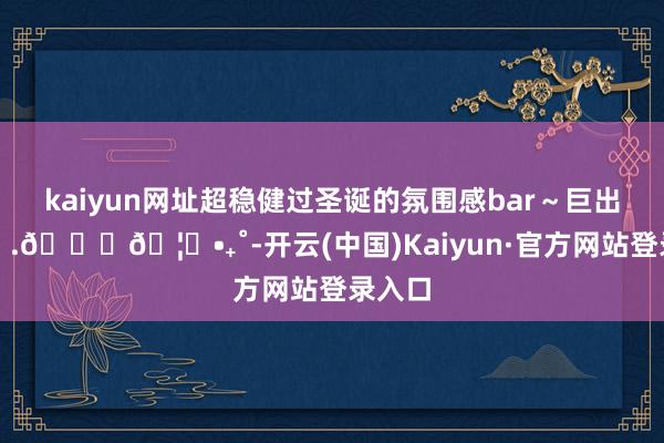 kaiyun网址超稳健过圣诞的氛围感bar～巨出片～꙳.🎄🦌•₊˚-开云(中国)Kaiyun·官方网站登录入口