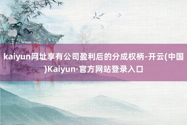 kaiyun网址享有公司盈利后的分成权柄-开云(中国)Kaiyun·官方网站登录入口