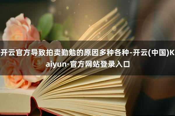开云官方导致拍卖勤勉的原因多种各种-开云(中国)Kaiyun·官方网站登录入口