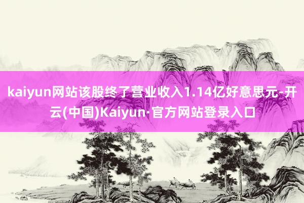 kaiyun网站该股终了营业收入1.14亿好意思元-开云(中国)Kaiyun·官方网站登录入口