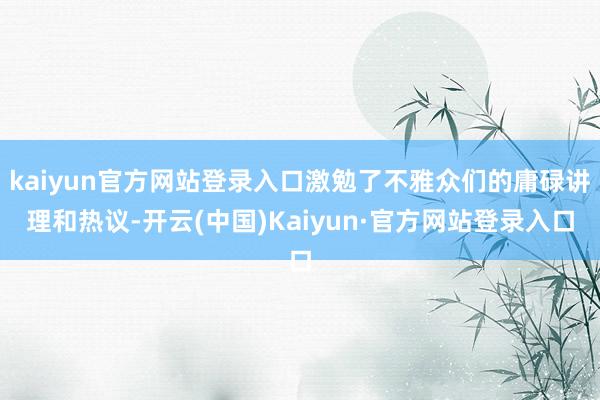 kaiyun官方网站登录入口激勉了不雅众们的庸碌讲理和热议-开云(中国)Kaiyun·官方网站登录入口