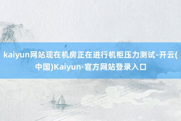 kaiyun网站现在机房正在进行机柜压力测试-开云(中国)Kaiyun·官方网站登录入口