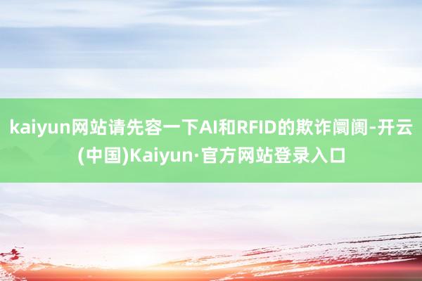 kaiyun网站请先容一下AI和RFID的欺诈阛阓-开云(中国)Kaiyun·官方网站登录入口