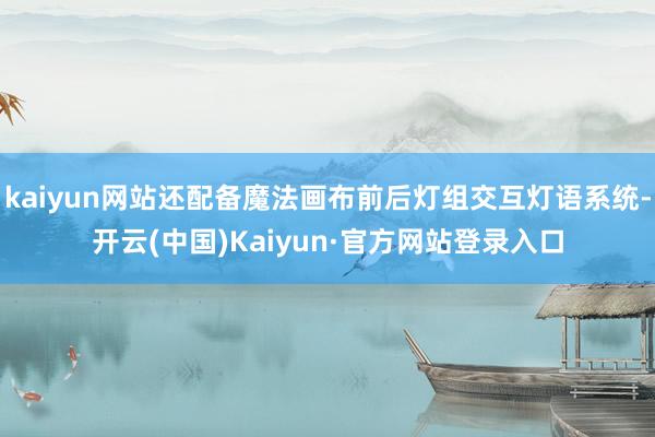 kaiyun网站还配备魔法画布前后灯组交互灯语系统-开云(中国)Kaiyun·官方网站登录入口