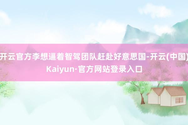 开云官方李想逼着智驾团队赶赴好意思国-开云(中国)Kaiyun·官方网站登录入口