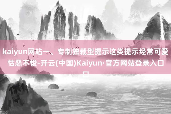 kaiyun网站一、专制独裁型提示这类提示经常可爱怙恶不悛-开云(中国)Kaiyun·官方网站登录入口
