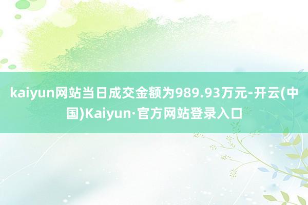 kaiyun网站当日成交金额为989.93万元-开云(中国)Kaiyun·官方网站登录入口