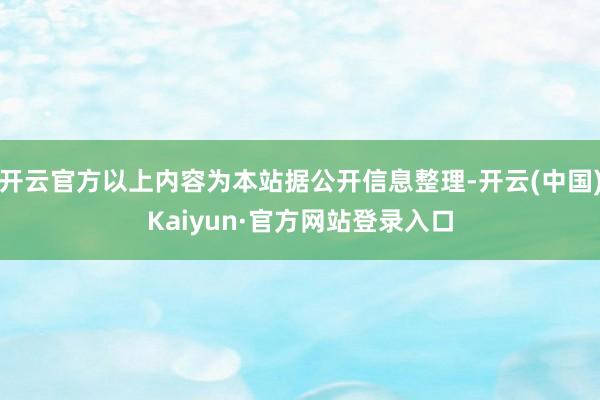 开云官方以上内容为本站据公开信息整理-开云(中国)Kaiyun·官方网站登录入口
