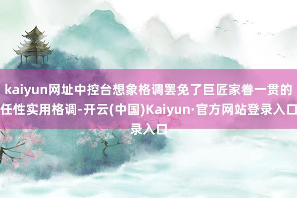 kaiyun网址中控台想象格调罢免了巨匠家眷一贯的任性实用格调-开云(中国)Kaiyun·官方网站登录入口