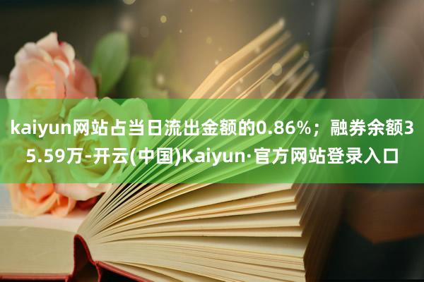 kaiyun网站占当日流出金额的0.86%;融券余额35.59万-开云(中国)Kaiyun·官方网站登录入口