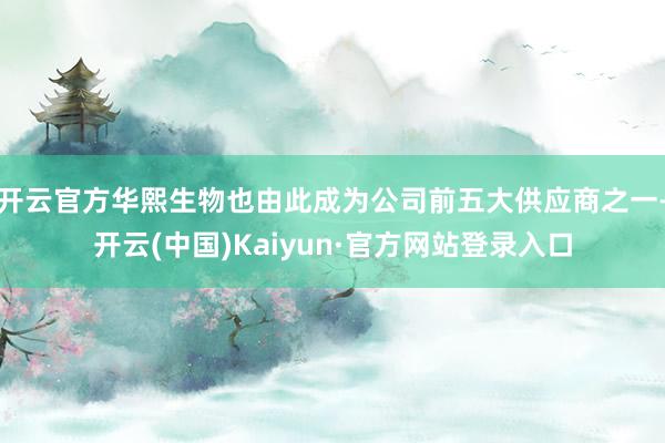 开云官方华熙生物也由此成为公司前五大供应商之一-开云(中国)Kaiyun·官方网站登录入口