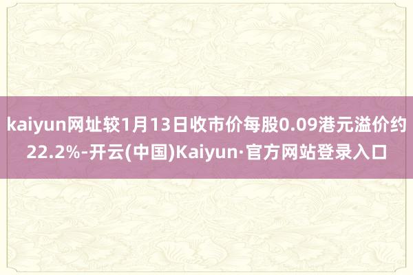 kaiyun网址较1月13日收市价每股0.09港元溢价约22.2%-开云(中国)Kaiyun·官方网站登录入口