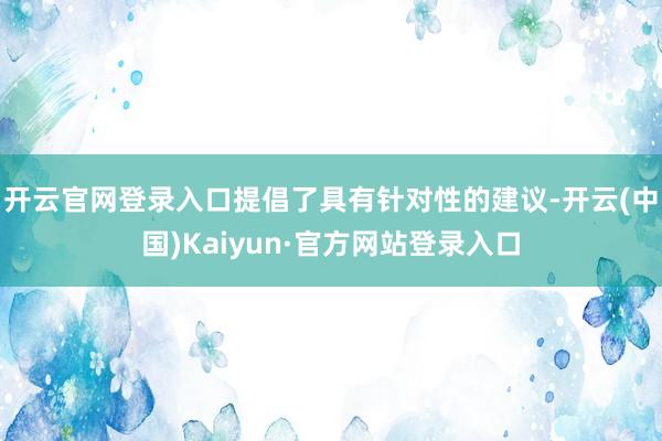 开云官网登录入口提倡了具有针对性的建议-开云(中国)Kaiyun·官方网站登录入口