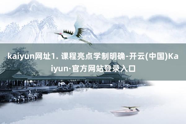 kaiyun网址1. 课程亮点学制明确-开云(中国)Kaiyun·官方网站登录入口