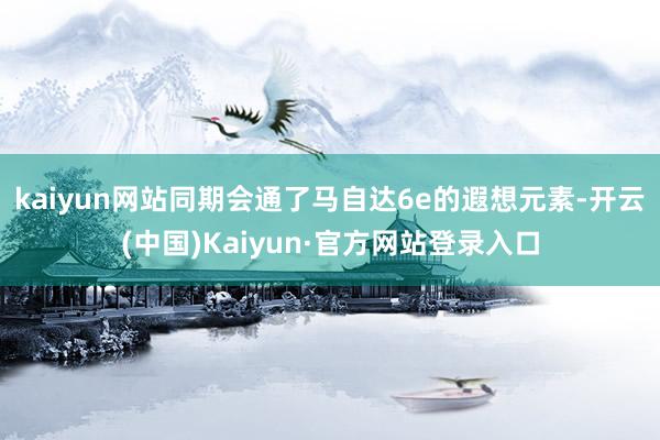 kaiyun网站同期会通了马自达6e的遐想元素-开云(中国)Kaiyun·官方网站登录入口